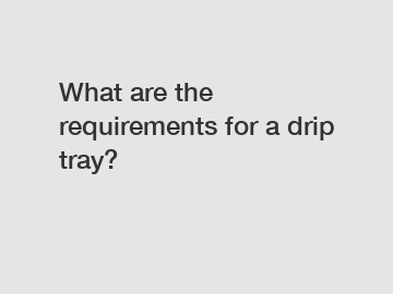 What are the requirements for a drip tray?