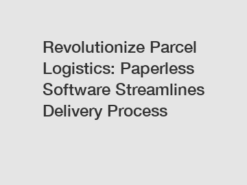 Revolutionize Parcel Logistics: Paperless Software Streamlines Delivery Process