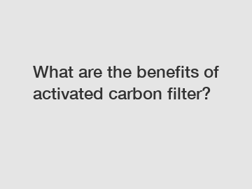 What are the benefits of activated carbon filter?