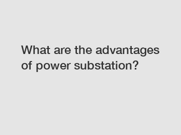 What are the advantages of power substation?