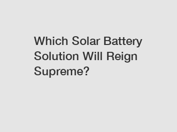 Which Solar Battery Solution Will Reign Supreme?