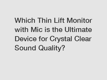 Which Thin Lift Monitor with Mic is the Ultimate Device for Crystal Clear Sound Quality?