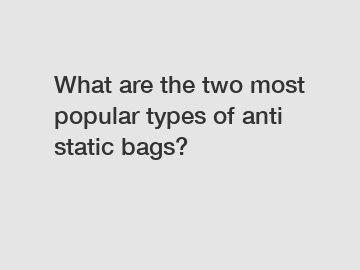 What are the two most popular types of anti static bags?