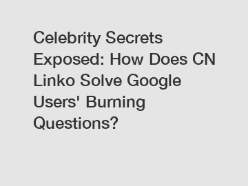 Celebrity Secrets Exposed: How Does CN Linko Solve Google Users' Burning Questions?