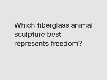 Which fiberglass animal sculpture best represents freedom?