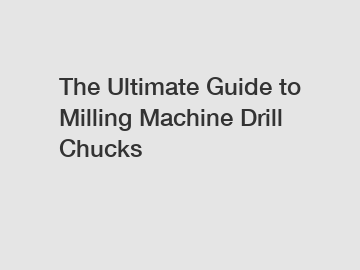 The Ultimate Guide to Milling Machine Drill Chucks