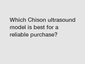 Which Chison ultrasound model is best for a reliable purchase?