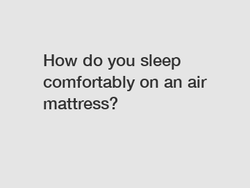 How do you sleep comfortably on an air mattress?