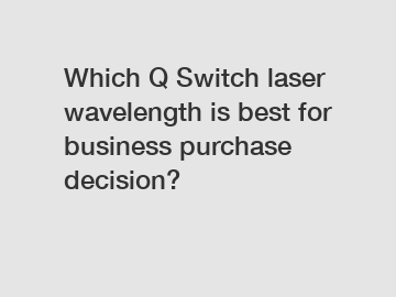 Which Q Switch laser wavelength is best for business purchase decision?