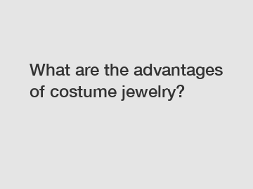 What are the advantages of costume jewelry?
