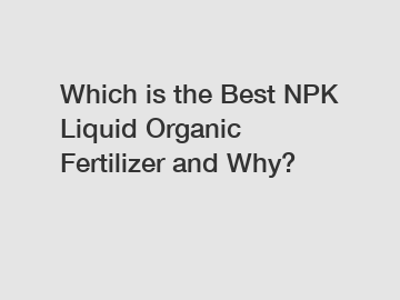 Which is the Best NPK Liquid Organic Fertilizer and Why?