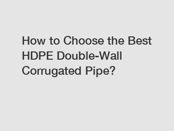 How to Choose the Best HDPE Double-Wall Corrugated Pipe?