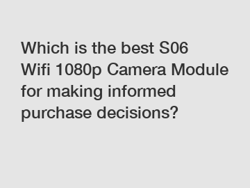 Which is the best S06 Wifi 1080p Camera Module for making informed purchase decisions?