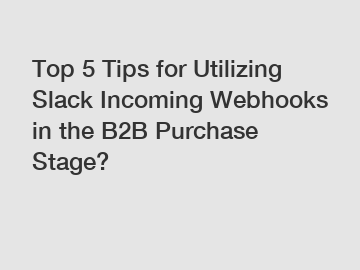 Top 5 Tips for Utilizing Slack Incoming Webhooks in the B2B Purchase Stage?