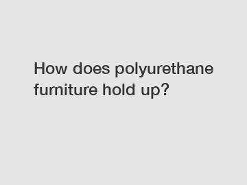 How does polyurethane furniture hold up?