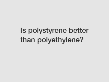 Is polystyrene better than polyethylene?