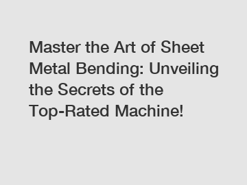 Master the Art of Sheet Metal Bending: Unveiling the Secrets of the Top-Rated Machine!