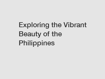 Exploring the Vibrant Beauty of the Philippines