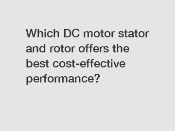 Which DC motor stator and rotor offers the best cost-effective performance?