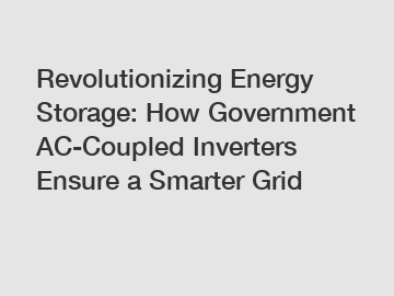 Revolutionizing Energy Storage: How Government AC-Coupled Inverters Ensure a Smarter Grid