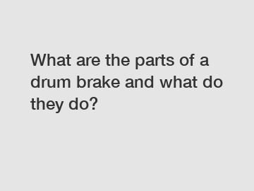 What are the parts of a drum brake and what do they do?