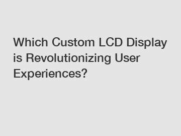 Which Custom LCD Display is Revolutionizing User Experiences?