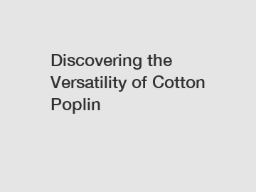 Discovering the Versatility of Cotton Poplin