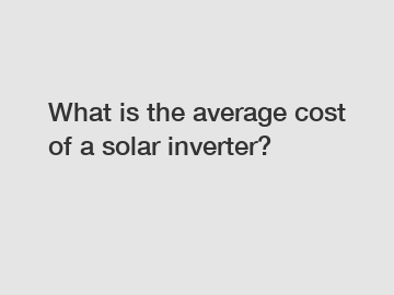 What is the average cost of a solar inverter?