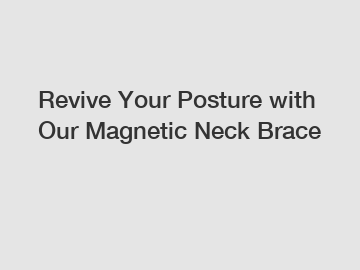 Revive Your Posture with Our Magnetic Neck Brace