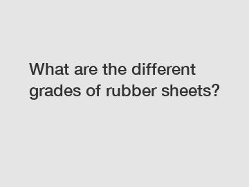 What are the different grades of rubber sheets?
