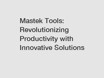 Mastek Tools: Revolutionizing Productivity with Innovative Solutions