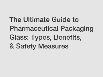 The Ultimate Guide to Pharmaceutical Packaging Glass: Types, Benefits, & Safety Measures