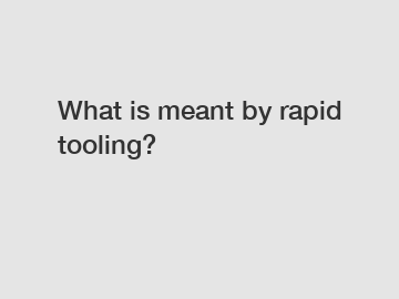 What is meant by rapid tooling?