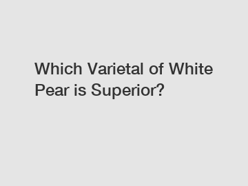 Which Varietal of White Pear is Superior?
