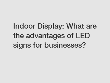 Indoor Display: What are the advantages of LED signs for businesses?