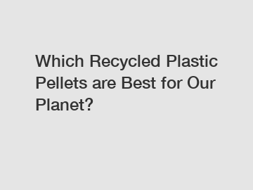 Which Recycled Plastic Pellets are Best for Our Planet?