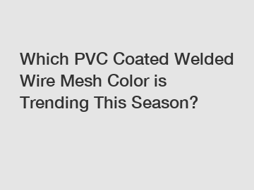 Which PVC Coated Welded Wire Mesh Color is Trending This Season?