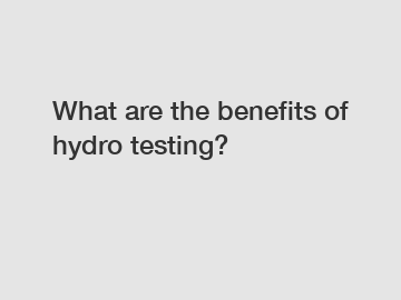 What are the benefits of hydro testing?