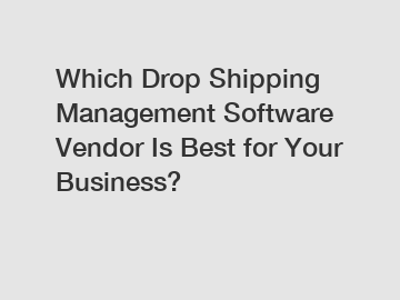 Which Drop Shipping Management Software Vendor Is Best for Your Business?