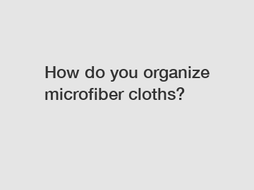 How do you organize microfiber cloths?