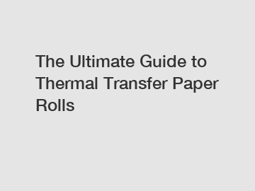 The Ultimate Guide to Thermal Transfer Paper Rolls