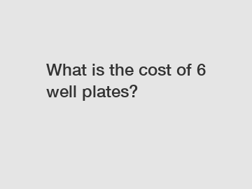 What is the cost of 6 well plates?