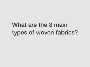 What are the 3 main types of woven fabrics?