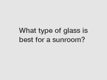 What type of glass is best for a sunroom?