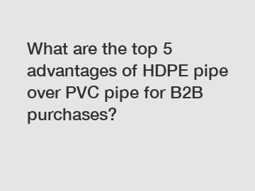 What are the top 5 advantages of HDPE pipe over PVC pipe for B2B purchases?