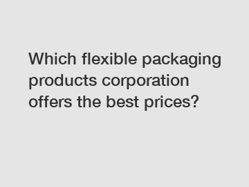 Which flexible packaging products corporation offers the best prices?