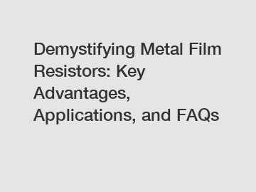 Demystifying Metal Film Resistors: Key Advantages, Applications, and FAQs