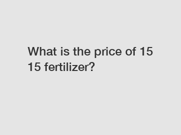 What is the price of 15 15 fertilizer?