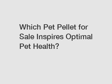 Which Pet Pellet for Sale Inspires Optimal Pet Health?