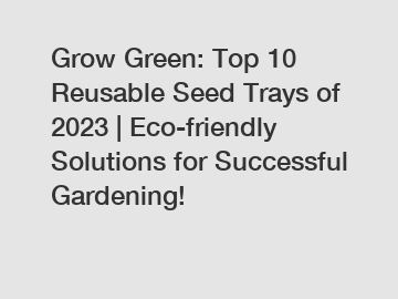 Grow Green: Top 10 Reusable Seed Trays of 2023 | Eco-friendly Solutions for Successful Gardening!
